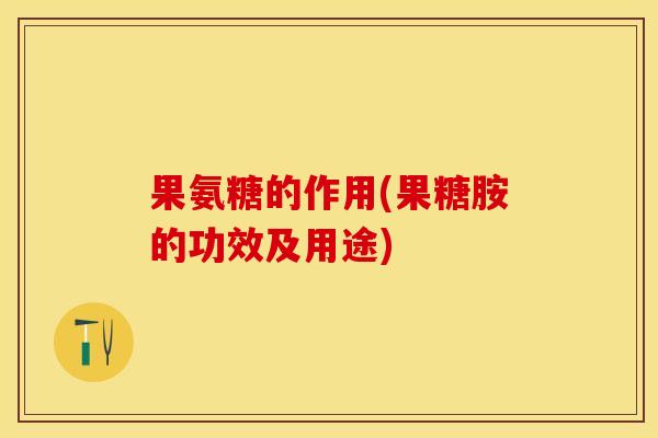 果氨糖的作用(果糖胺的功效及用途)-第1张图片-关节保镖