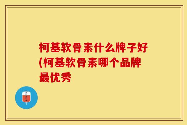 柯基软骨素什么牌子好(柯基软骨素哪个品牌最优秀-第1张图片-关节保镖