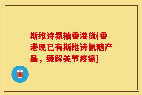 斯维诗氨糖香港货(香港现已有斯维诗氨糖产品，缓解关节疼痛)-第1张图片-关节保镖