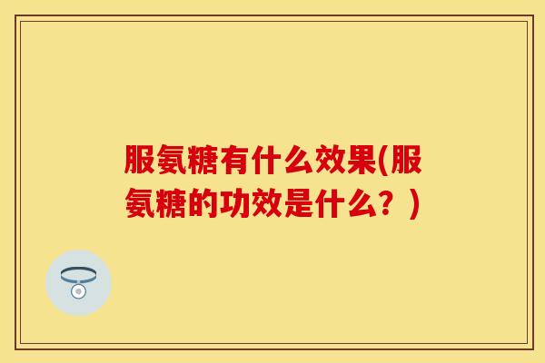 服氨糖有什么效果(服氨糖的功效是什么？)-第1张图片-关节保镖