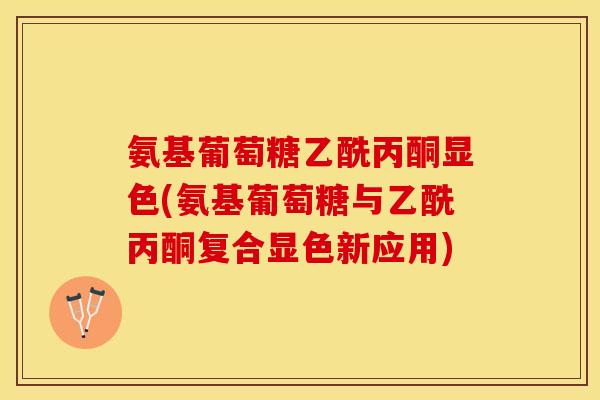 氨基葡萄糖乙酰丙酮显色(氨基葡萄糖与乙酰丙酮复合显色新应用)-第1张图片-关节保镖