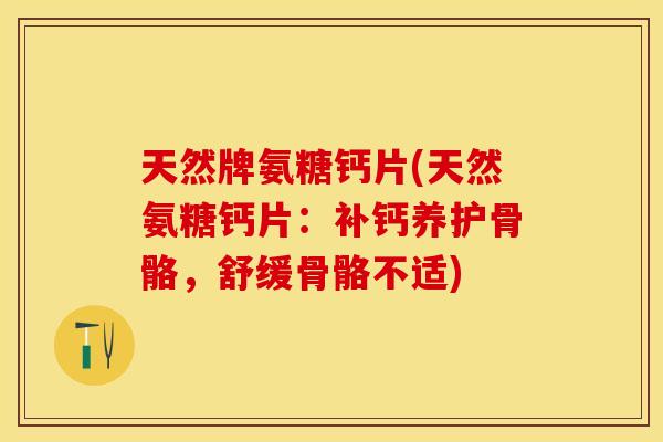 天然牌氨糖钙片(天然氨糖钙片：补钙养护骨骼，舒缓骨骼不适)-第1张图片-关节保镖