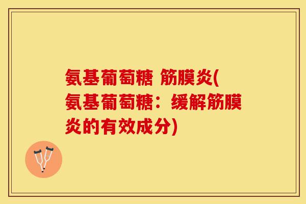 氨基葡萄糖 筋膜炎(氨基葡萄糖：缓解筋膜炎的有效成分)-第1张图片-关节保镖