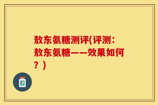 敖东氨糖测评(评测：敖东氨糖——效果如何？)-第1张图片-关节保镖