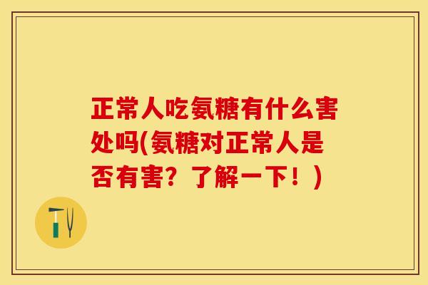 正常人吃氨糖有什么害处吗(氨糖对正常人是否有害？了解一下！)-第1张图片-关节保镖
