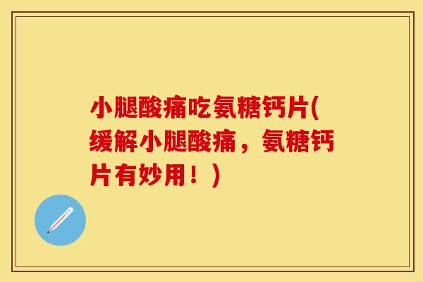 小腿酸痛吃氨糖钙片(缓解小腿酸痛，氨糖钙片有妙用！)-第1张图片-关节保镖