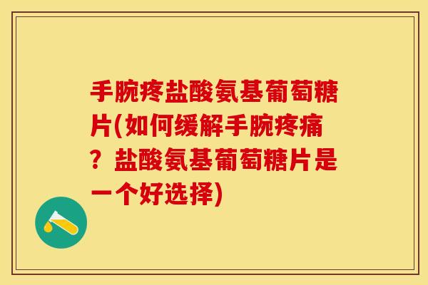 手腕疼盐酸氨基葡萄糖片(如何缓解手腕疼痛？盐酸氨基葡萄糖片是一个好选择)-第1张图片-关节保镖