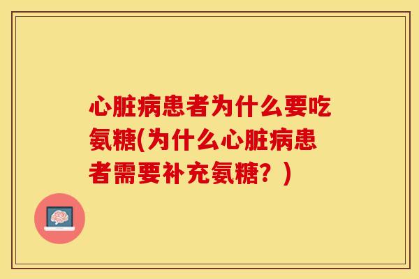心脏病患者为什么要吃氨糖(为什么心脏病患者需要补充氨糖？)-第1张图片-关节保镖