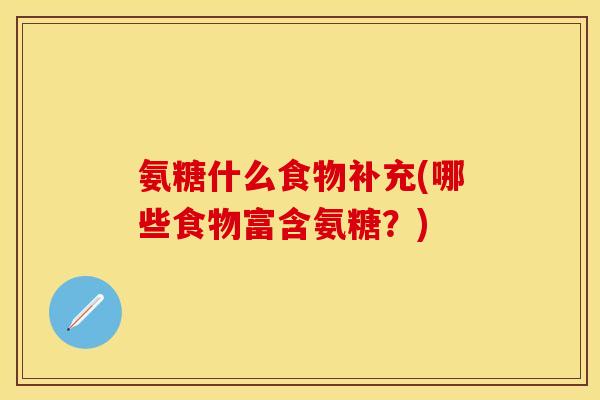 氨糖什么食物补充(哪些食物富含氨糖？)-第1张图片-关节保镖