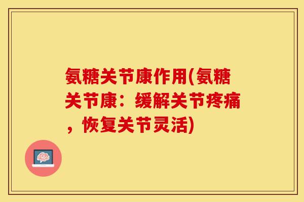 氨糖关节康作用(氨糖关节康：缓解关节疼痛，恢复关节灵活)-第1张图片-关节保镖