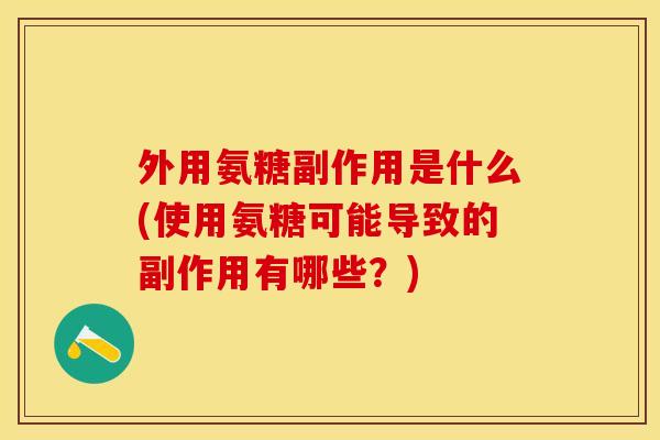 外用氨糖副作用是什么(使用氨糖可能导致的副作用有哪些？)-第1张图片-关节保镖