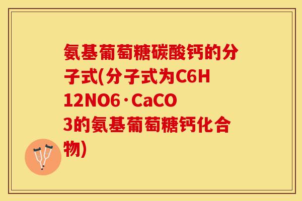 氨基葡萄糖碳酸钙的分子式(分子式为C6H12NO6·CaCO3的氨基葡萄糖钙化合物)-第1张图片-关节保镖
