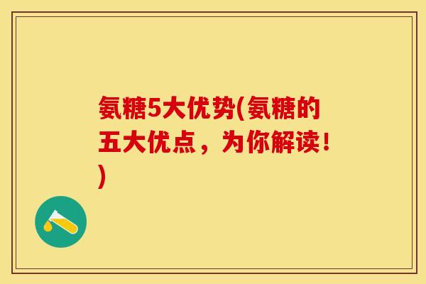 氨糖5大优势(氨糖的五大优点，为你解读！)-第1张图片-关节保镖