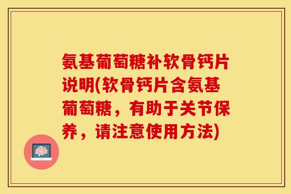 氨基葡萄糖补软骨钙片说明(软骨钙片含氨基葡萄糖，有助于关节保养，请注意使用方法)-第1张图片-关节保镖