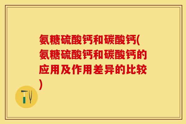 氨糖硫酸钙和碳酸钙(氨糖硫酸钙和碳酸钙的应用及作用差异的比较)