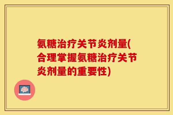 氨糖治疗关节炎剂量(合理掌握氨糖治疗关节炎剂量的重要性)-第1张图片-关节保镖