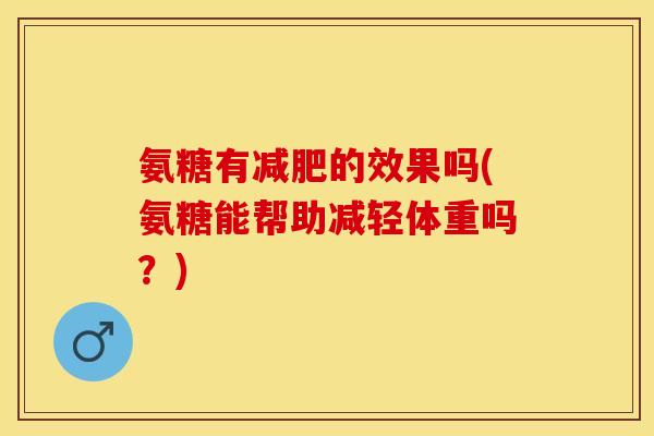 氨糖有减肥的效果吗(氨糖能帮助减轻体重吗？)-第1张图片-关节保镖