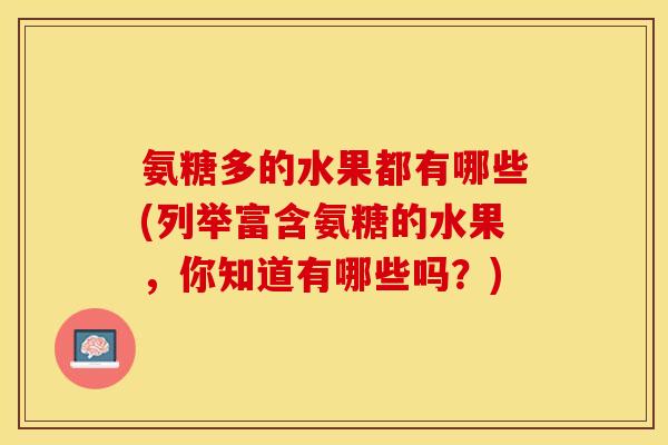 氨糖多的水果都有哪些(列举富含氨糖的水果，你知道有哪些吗？)-第1张图片-关节保镖