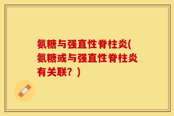 氨糖与强直性脊柱炎(氨糖或与强直性脊柱炎有关联？)-第1张图片-关节保镖