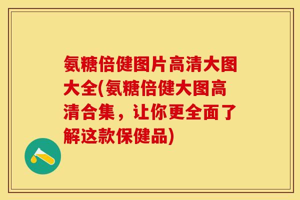 氨糖倍健图片高清大图大全(氨糖倍健大图高清合集，让你更全面了解这款保健品)-第1张图片-关节保镖