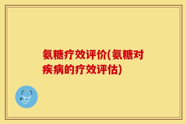 氨糖疗效评价(氨糖对疾病的疗效评估)