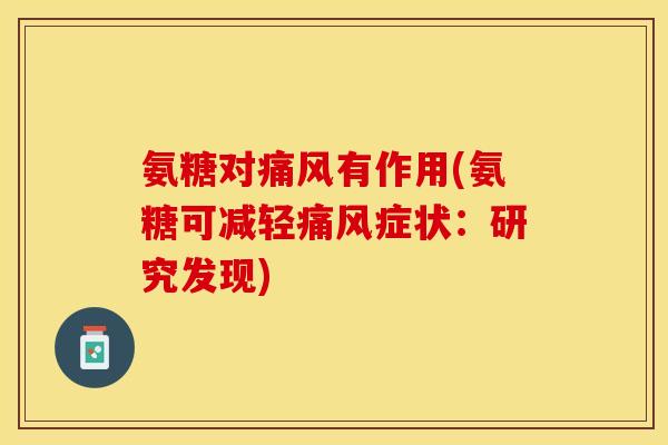氨糖对痛风有作用(氨糖可减轻痛风症状：研究发现)
