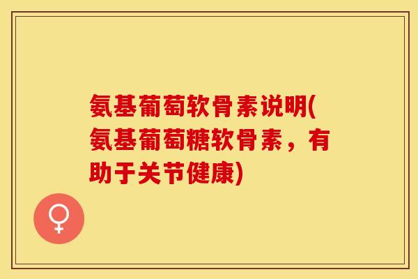 氨基葡萄软骨素说明(氨基葡萄糖软骨素，有助于关节健康)