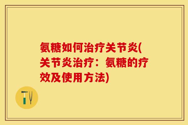氨糖如何治疗关节炎(关节炎治疗：氨糖的疗效及使用方法)-第1张图片-关节保镖