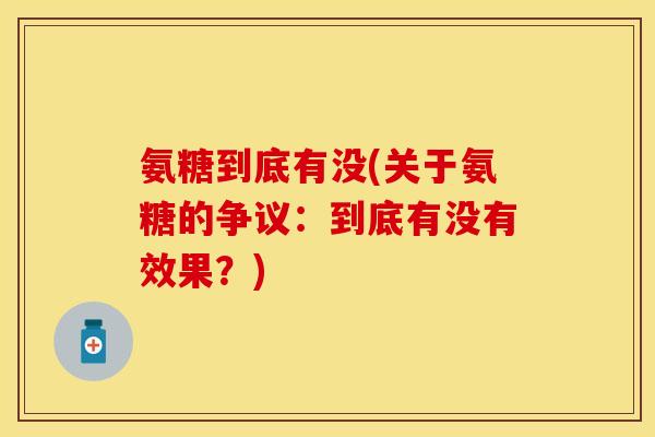 氨糖到底有没(关于氨糖的争议：到底有没有效果？)-第1张图片-关节保镖