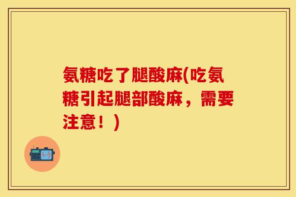 氨糖吃了腿酸麻(吃氨糖引起腿部酸麻，需要注意！)-第1张图片-关节保镖