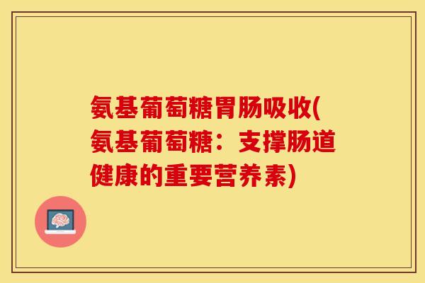 氨基葡萄糖胃肠吸收(氨基葡萄糖：支撑肠道健康的重要营养素)