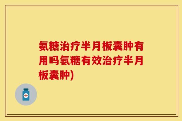 氨糖治疗半月板囊肿有用吗氨糖有效治疗半月板囊肿)