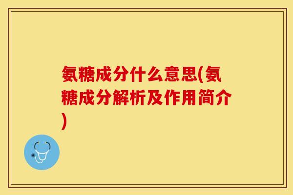 氨糖成分什么意思(氨糖成分解析及作用简介)
