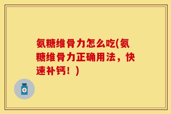 氨糖维骨力怎么吃(氨糖维骨力正确用法，快速补钙！)-第1张图片-关节保镖