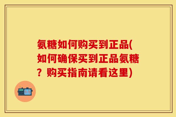 氨糖如何购买到正品(如何确保买到正品氨糖？购买指南请看这里)-第1张图片-关节保镖