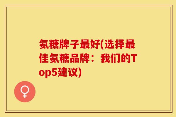 氨糖牌子最好(选择最佳氨糖品牌：我们的Top5建议)-第1张图片-关节保镖