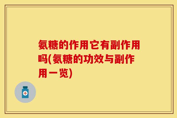 氨糖的作用它有副作用吗(氨糖的功效与副作用一览)-第1张图片-关节保镖