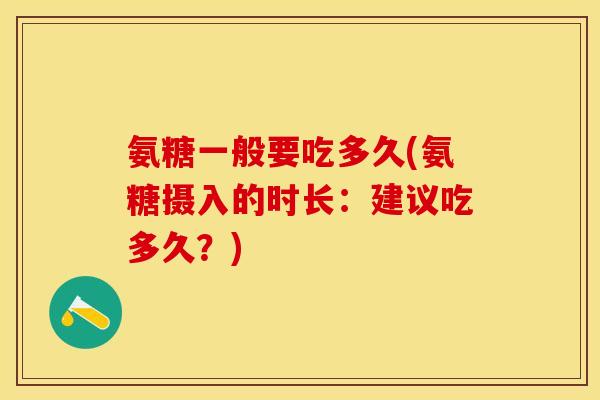 氨糖一般要吃多久(氨糖摄入的时长：建议吃多久？)
