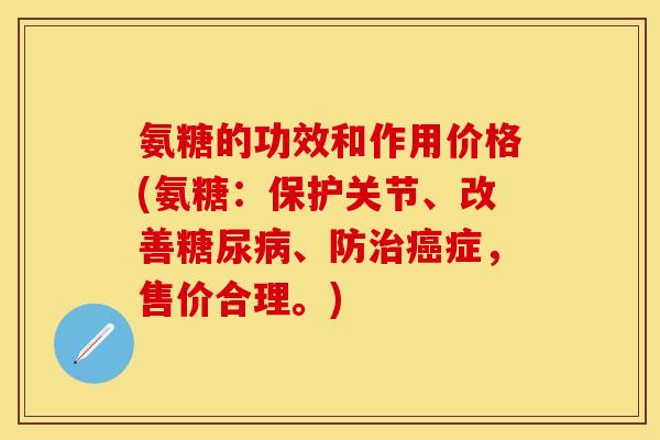 氨糖的功效和作用价格(氨糖：保护关节、改善糖尿病、防治癌症，售价合理。)
