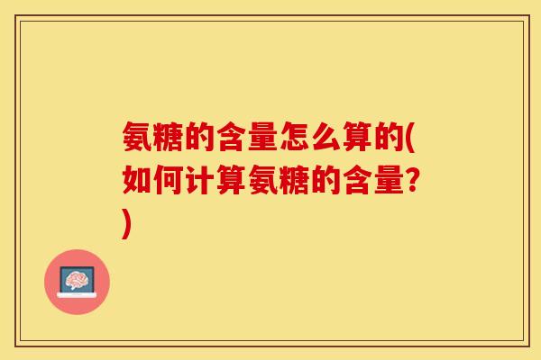 氨糖的含量怎么算的(如何计算氨糖的含量？)