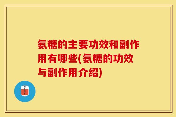 氨糖的主要功效和副作用有哪些(氨糖的功效与副作用介绍)-第1张图片-关节保镖