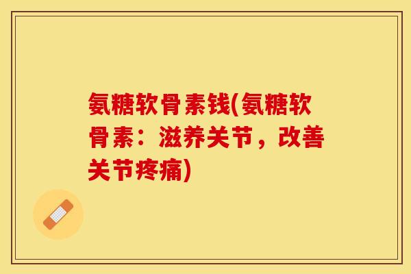氨糖软骨素钱(氨糖软骨素：滋养关节，改善关节疼痛)-第1张图片-关节保镖