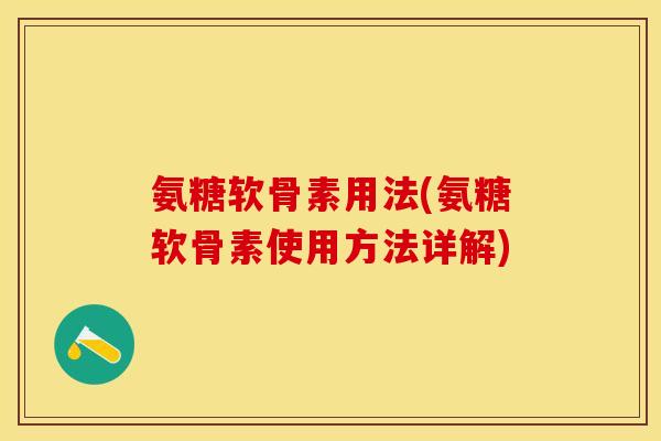氨糖软骨素用法(氨糖软骨素使用方法详解)-第1张图片-关节保镖