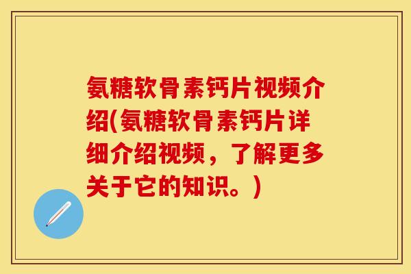 氨糖软骨素钙片视频介绍(氨糖软骨素钙片详细介绍视频，了解更多关于它的知识。)-第1张图片-关节保镖
