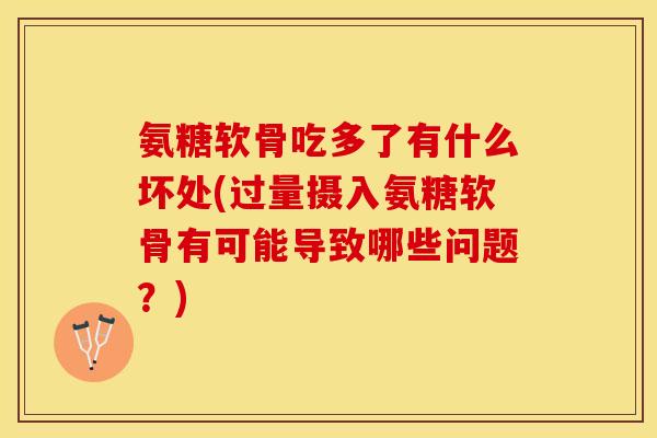 氨糖软骨吃多了有什么坏处(过量摄入氨糖软骨有可能导致哪些问题？)-第1张图片-关节保镖