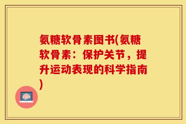 氨糖软骨素图书(氨糖软骨素：保护关节，提升运动表现的科学指南)-第1张图片-关节保镖