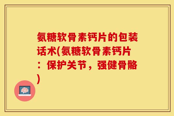 氨糖软骨素钙片的包装话术(氨糖软骨素钙片：保护关节，强健骨骼)-第1张图片-关节保镖