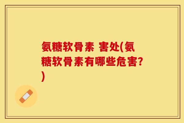 氨糖软骨素 害处(氨糖软骨素有哪些危害？)-第1张图片-关节保镖