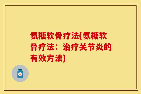 氨糖软骨疗法(氨糖软骨疗法：治疗关节炎的有效方法)-第1张图片-关节保镖