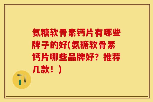 氨糖软骨素钙片有哪些牌子的好(氨糖软骨素钙片哪些品牌好？推荐几款！)-第1张图片-关节保镖